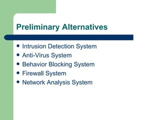 Preliminary Alternatives Intrusion Detection System Anti-Virus System Behavior Blocking System  Firewall System Network Analysis System 