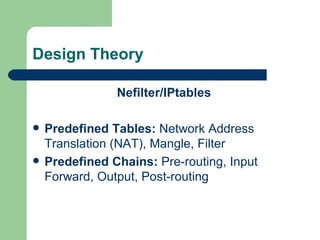 Design Theory Nefilter/IPtables Predefined Tables:  Network Address Translation (NAT), Mangle, Filter Predefined Chains:  Pre-routing, Input Forward, Output, Post-routing 
