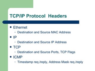 TCP/IP Protocol  Headers Ethernet  Destination and Source MAC Address IP Destination and Source IP Address TCP Destination and Source Ports, TCP Flags ICMP Timestamp req./reply, Address Mask req./reply 