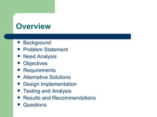 Overview Background Problem Statement Need Analysis Objectives Requirements Alternative Solutions Design Implementation Testing and Analysis Results and Recommendations Questions 