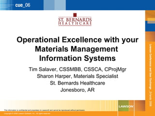 Operational Excellence with your Materials Management  Information Systems Tim Salaver, CSSMBB, CSSCA, CProjMgr Sharon Harper, Materials Specialist St. Bernards Healthcare Jonesboro, AR 