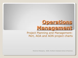 Operations Management Project Planning and Management: Pert, AOA and AON project charts Marianna Malaspina,  SS08, Fordham Graduate School of Business 