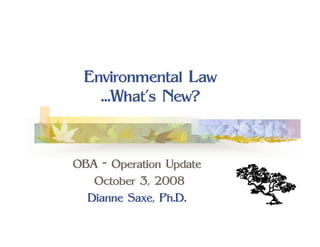 Environmental Law
   …What’s New?



OBA - Operation Update
   October 3, 2008
  Dianne Saxe, Ph.D.
 