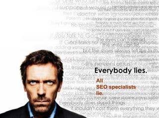All
SEO specialists
lie.
 
