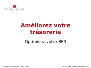 Améliorez votre trésorerie Optimisez votre BFR 2 © Finance Technique & Trend 2008    http://www.finance-technique.com 