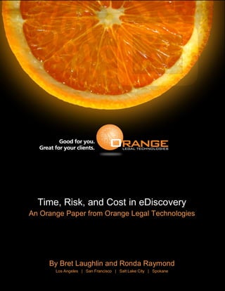 Time, Risk, and Cost in eDiscovery
An Orange Paper from Orange Legal Technologies
By Bret Laughlin and Ronda Raymond
Los Angeles | San Francisco | Salt Lake City | Spokane
 