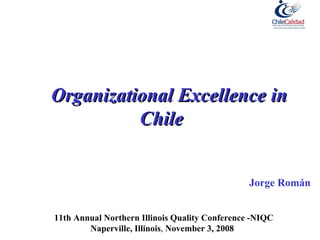 Organizational Excellence in Chile  Jorge Román 11th Annual Northern Illinois Quality Conference -NIQC Naperville, Illinois ,  November 3, 2008   