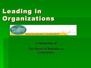 Leading in Organizations A Partnership of The School of Business  and  Corporations. 