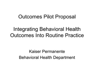 Outcomes Pilot Proposal Integrating Behavioral Health Outcomes Into Routine Practice Kaiser Permanente Behavioral Health Department 
