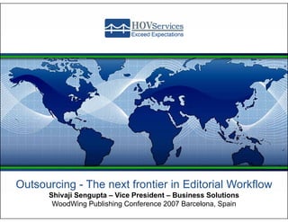 Outsourcing - The next frontier in Editorial Workflow
      Shivaji Sengupta – Vice President – Business Solutions
       WoodWing Publishing Conference 2007 Barcelona, Spain
 