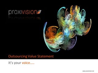 P It’s your  voice….. Outsourcing   Value Statement www.proxivision.net 
