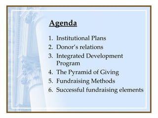 Agenda Institutional   Plans  Donor’s relations Integrated Development Program The Pyramid of Giving Fundraising Methods Successful fundraising elements 