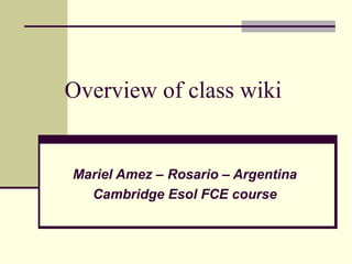 Overview of class wiki Mariel Amez – Rosario – Argentina Cambridge Esol FCE course 