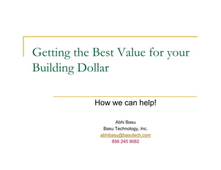 Getting the Best Value for your
Building Dollar

            How we can help!

                    Abhi Basu
              Basu Technology, Inc.
             abhibasu@basutech.com
                  856 245 9082
 