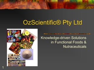 OzScientific® Pty Ltd

          Knowledge-driven Solutions
               in Functional Foods &
                      Nutraceuticals




1
 