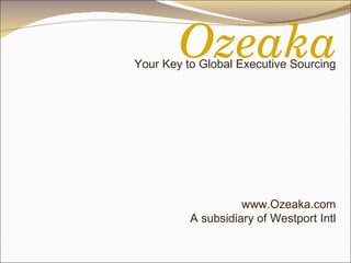 Your Key to Global Executive Sourcing www.Ozeaka.com A subsidiary of Westport Intl Ozeaka 