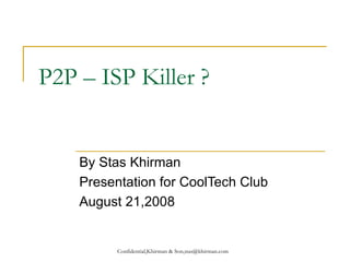 P2P – ISP Killer ? By Stas Khirman Presentation for CoolTech Club August 21,2008 