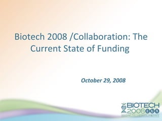 Biotech 2008 /Collaboration: The Current State of Funding  October 29, 2008 