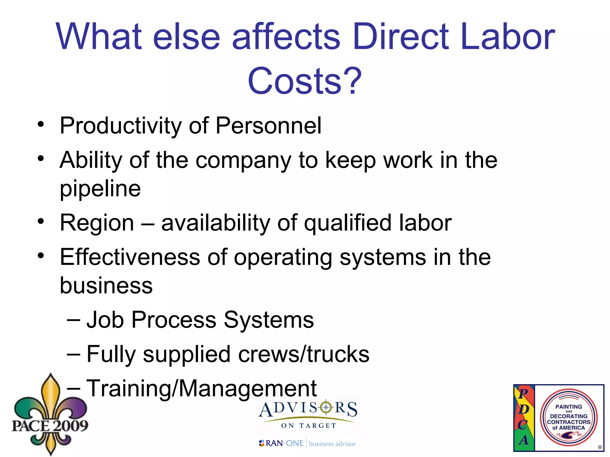What else affects Direct Labor Costs? Productivity of Personnel Ability of the company to keep work in the pipeline Region – availability of qualified labor Effectiveness of operating systems in the business Job Process Systems Fully supplied crews/trucks Training/Management 