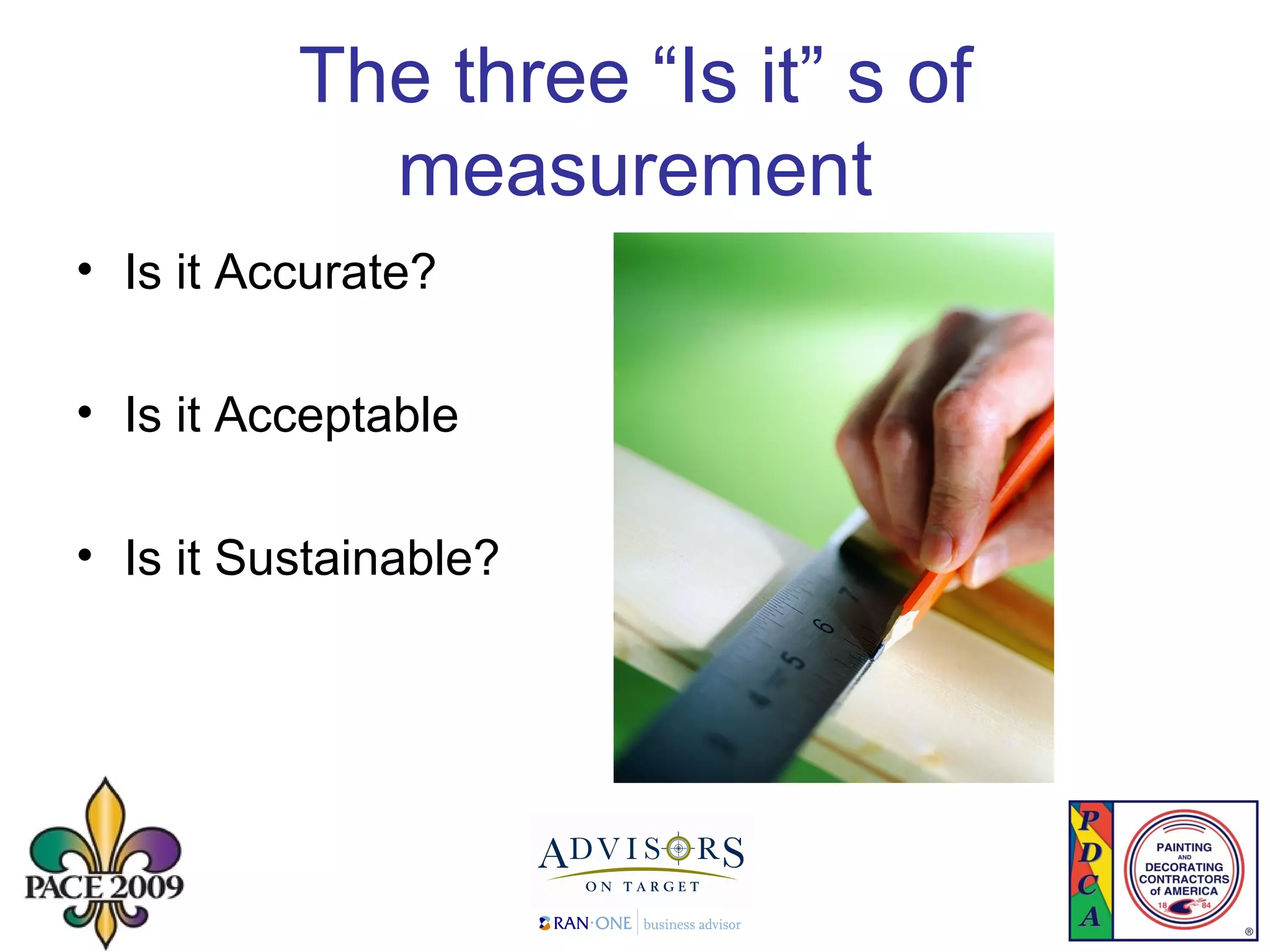 The three “Is it” s of measurement Is it Accurate? Is it Acceptable Is it Sustainable? 