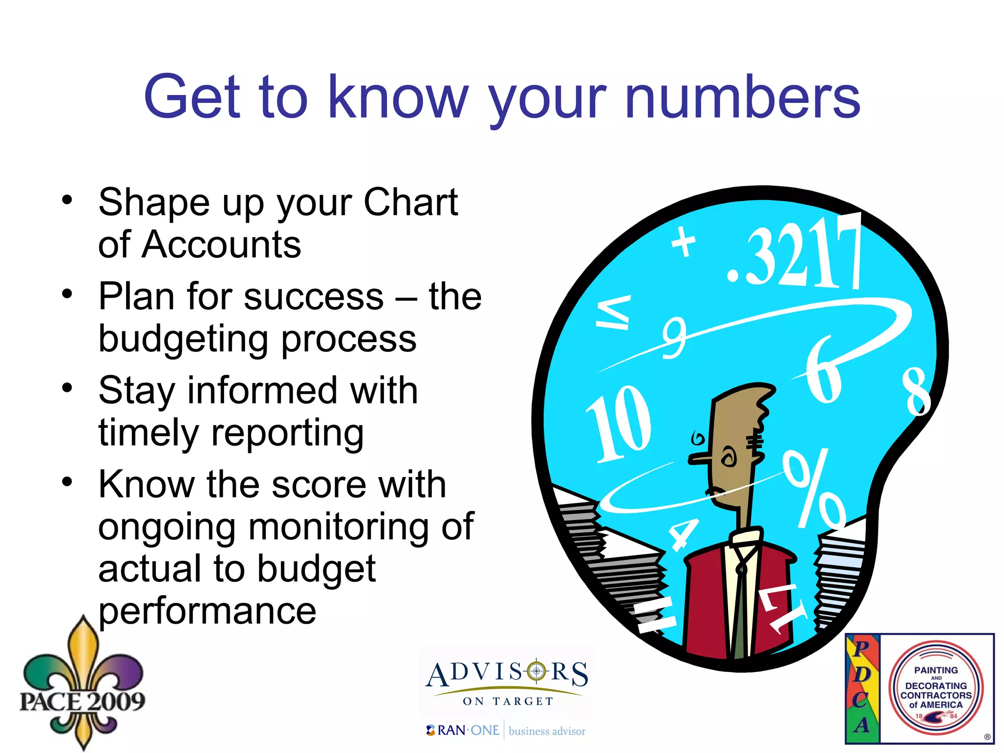 Get to know your numbers Shape up your Chart of Accounts Plan for success – the budgeting process Stay informed with timely reporting Know the score with ongoing monitoring of actual to budget performance 
