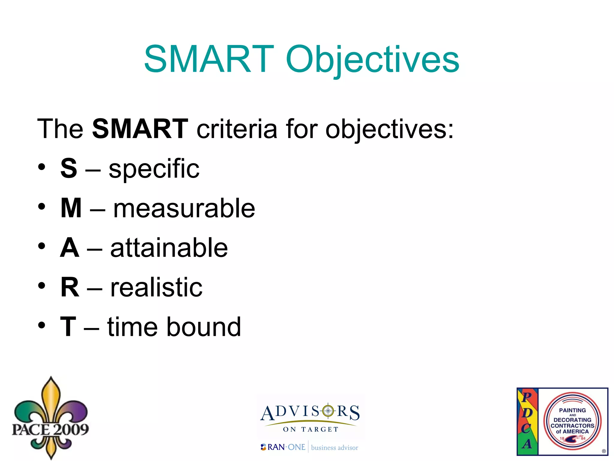 SMART Objectives  The  SMART  criteria for objectives:  S  – specific M  – measurable A  – attainable R  – realistic T  – time bound 