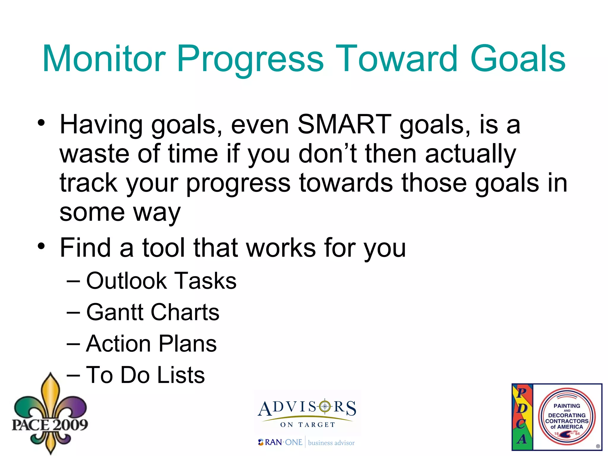 Monitor Progress Toward Goals  Having goals, even SMART goals, is a waste of time if you don’t then actually track your progress towards those goals in some way Find a tool that works for you Outlook Tasks Gantt Charts Action Plans To Do Lists 
