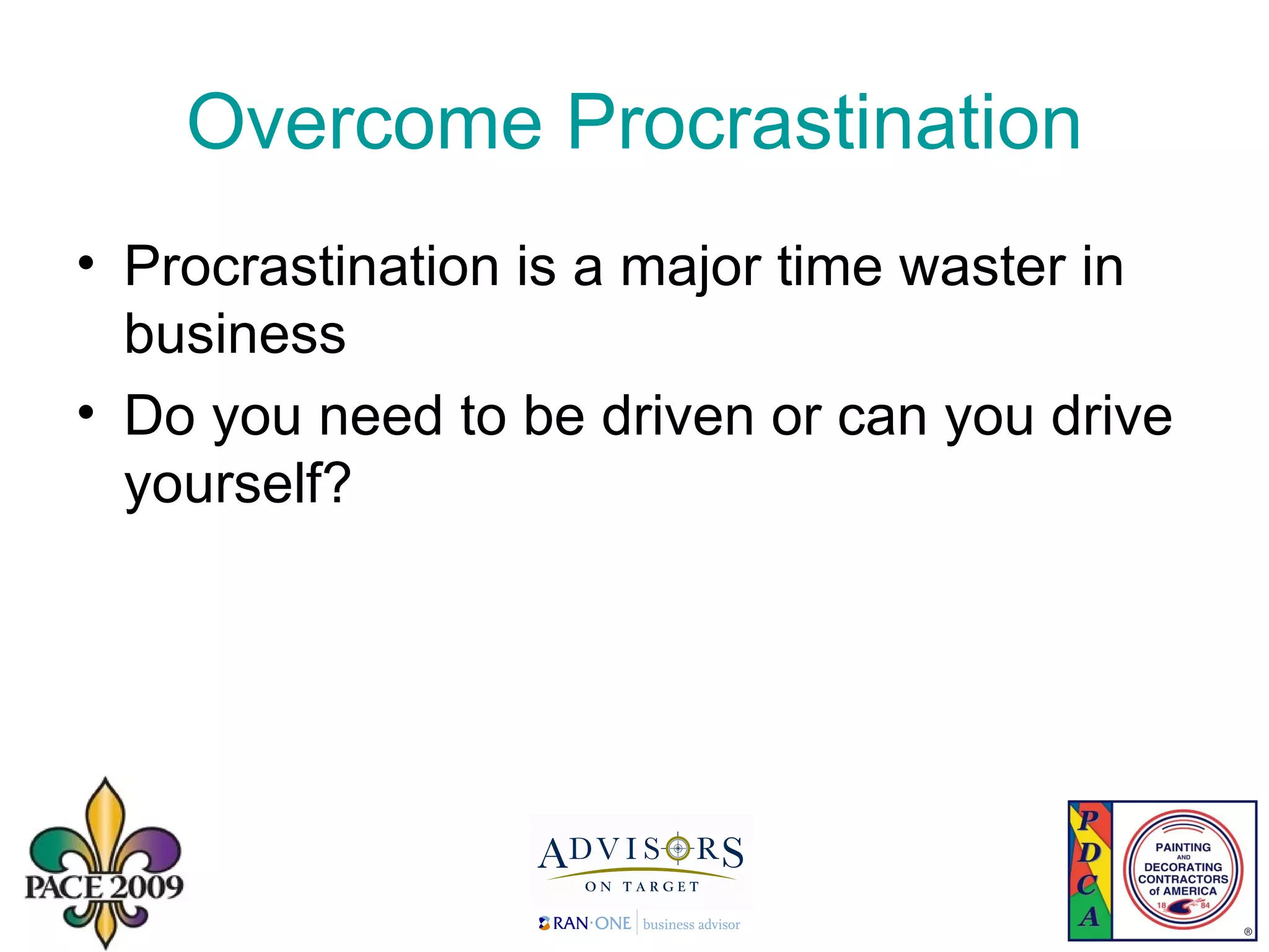 Overcome Procrastination Procrastination is a major time waster in business Do you need to be driven or can you drive yourself? 