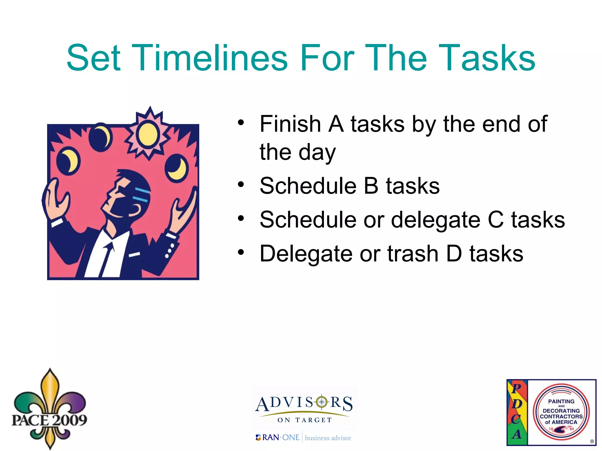 Set Timelines For The Tasks Finish A tasks by the end of the day Schedule B tasks Schedule or delegate C tasks Delegate or trash D tasks 