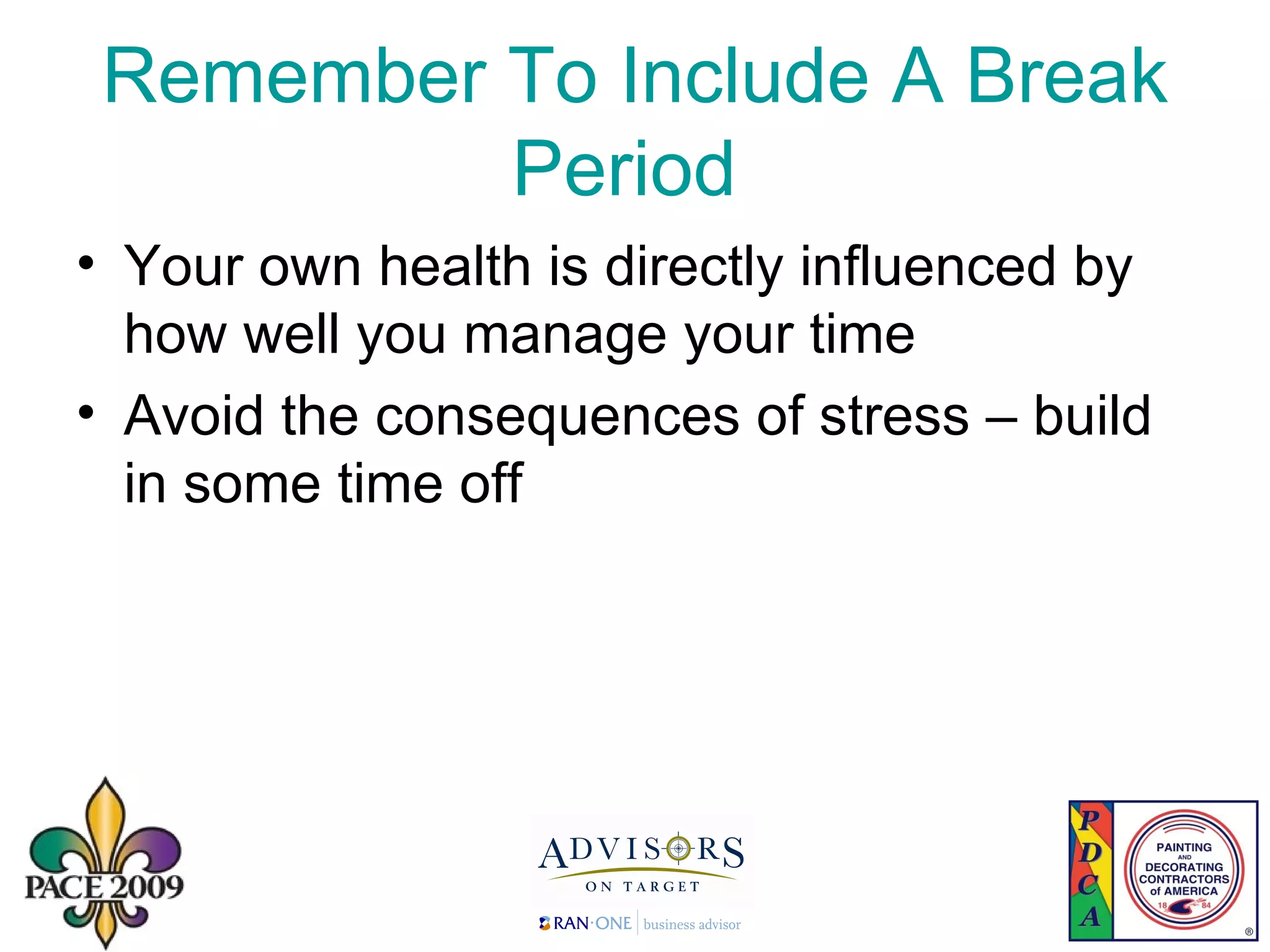 Remember To Include A Break Period  Your own health is directly influenced by how well you manage your time Avoid the consequences of stress – build in some time off 
