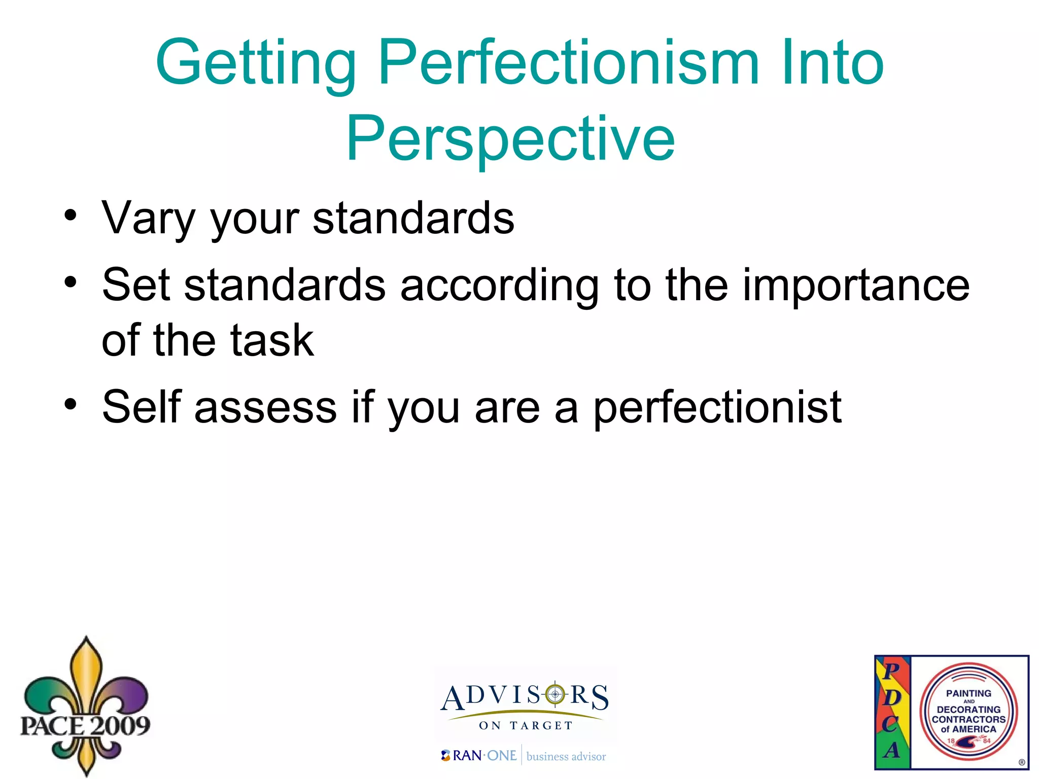 Getting Perfectionism Into Perspective  Vary your standards  Set standards according to the importance of the task Self assess if you are a perfectionist 