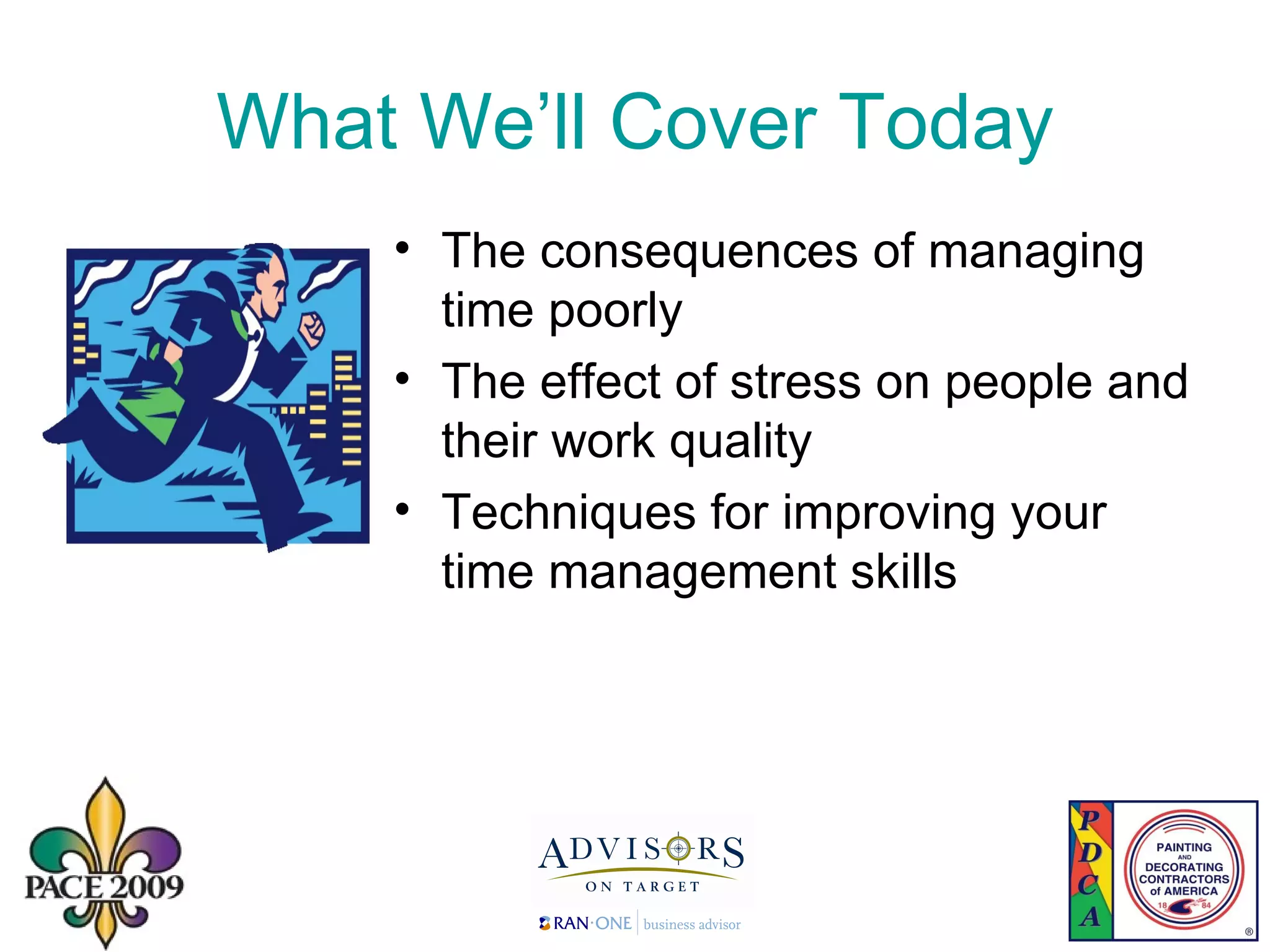 What We’ll Cover Today The consequences of managing time poorly The effect of stress on people and their work quality  Techniques for improving your time management skills 