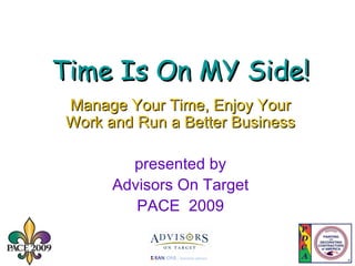 Time Is On MY Side! Manage Your Time, Enjoy Your Work and Run a Better Business presented by Advisors On Target PACE  2009 