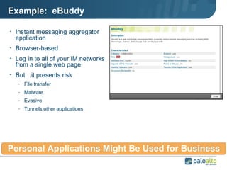 Example:  eBuddy Instant messaging aggregator application Browser-based Log in to all of your IM networks from a single web page But…it presents risk File transfer Malware Evasive Tunnels other applications Personal Applications Might Be Used for Business 