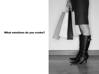 What emotions do you evoke? 