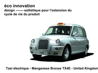 éco innovation design ------- esthétique pour l’estension du cycle de vie du produit Taxi électrique - Manganese Bronze TX4E - United Kingdom 