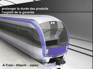 prolonger la durée des produits  l’exploit de la garantie A-Train - Hitachi - Japon 