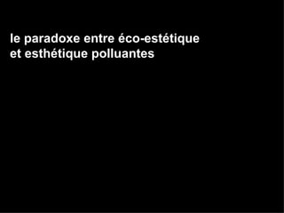 le paradoxe entre éco-estétique  et esthétique polluantes  