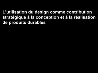 L’utilisation du design comme contribution  stratégique à la conception et à la réalisation de produits durables 