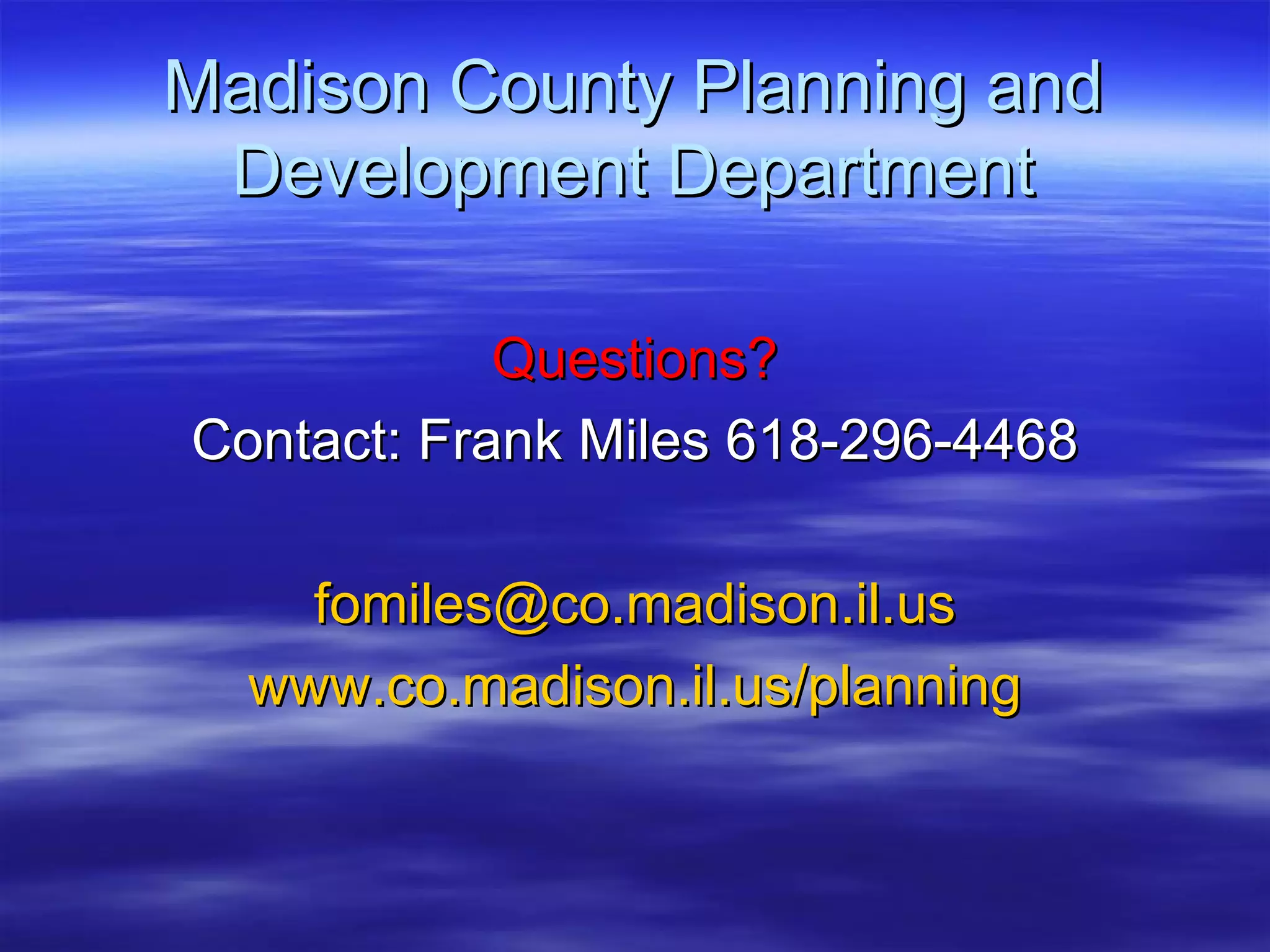 Madison County Planning and Development Department Questions? Contact: Frank Miles 618-296-4468 [email_address] www.co.madison.il.us/planning 