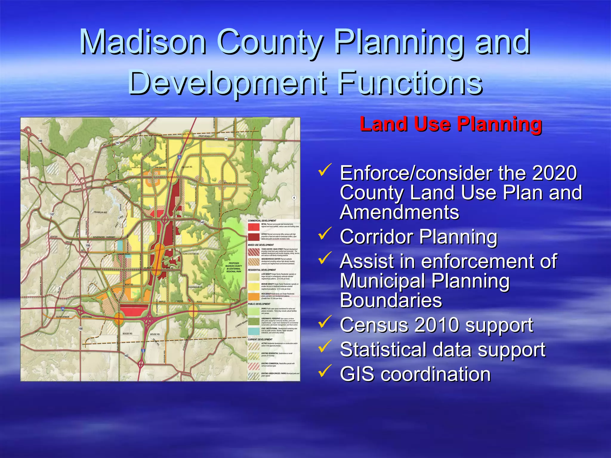Madison County Planning and Development Functions Land Use Planning Enforce/consider the 2020 County Land Use Plan and Amendments Corridor Planning Assist in enforcement of Municipal Planning Boundaries  Census 2010 support Statistical data support GIS coordination 