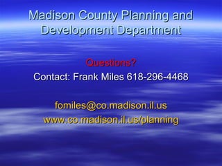 Madison County Planning and Development Department Questions? Contact: Frank Miles 618-296-4468 [email_address] www.co.madison.il.us/planning 