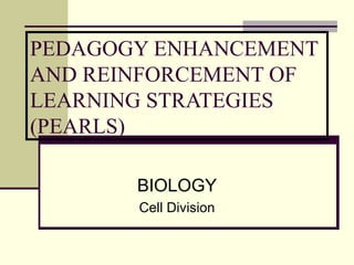 PEDAGOGY ENHANCEMENT AND REINFORCEMENT OF LEARNING STRATEGIES (PEARLS) BIOLOGY Cell Division 