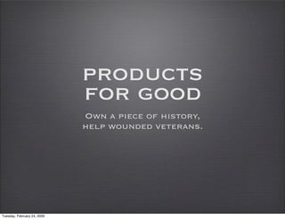 products
                             for good
                             Own a piece of history,
                             help wounded veterans.




Tuesday, February 24, 2009
 