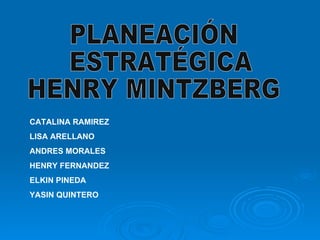 PLANEACIÓN ESTRATÉGICA HENRY MINTZBERG CATALINA RAMIREZ  LISA ARELLANO ANDRES MORALES HENRY FERNANDEZ ELKIN PINEDA YASIN QUINTERO 