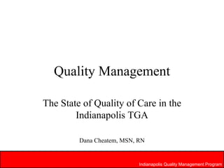 Quality Management The State of Quality of Care in the Indianapolis TGA Dana Cheatem, MSN, RN Indianapolis Quality Management Program 
