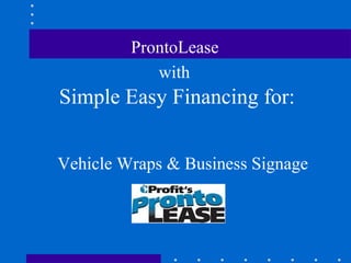 ProntoLease  with   Simple Easy Financing for: Vehicle Wraps & Business Signage 