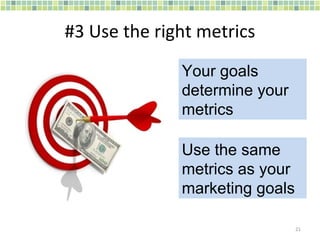 #3 Use the right metrics Your goals determine your metrics Use the same metrics as your marketing goals 
