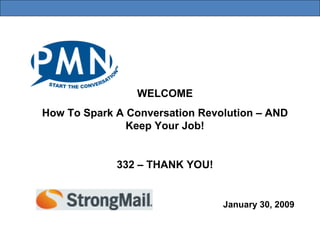 January 30, 2009 WELCOME How To Spark A Conversation Revolution – AND Keep Your Job! 332 – THANK YOU! 