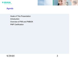 9/29/05 3
Goals of This Presentation
Introduction
Overview of PMI and PMBOK
PMP Certification
Agenda
 